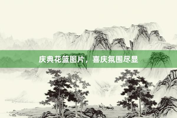 庆典花篮图片，喜庆氛围尽显