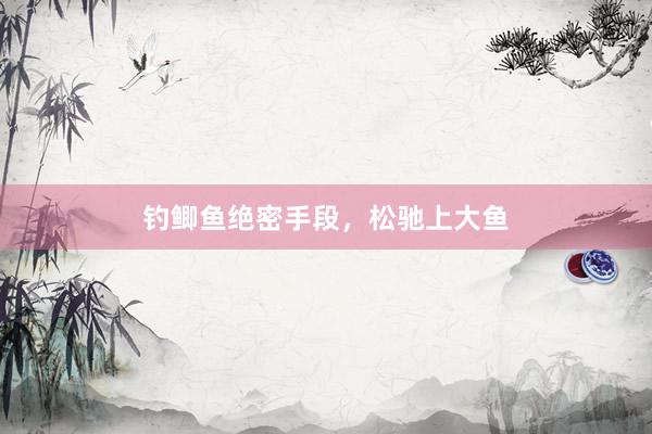 钓鲫鱼绝密手段，松驰上大鱼