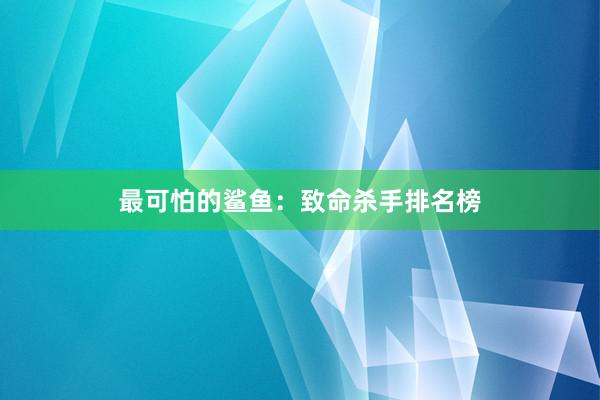 最可怕的鲨鱼：致命杀手排名榜