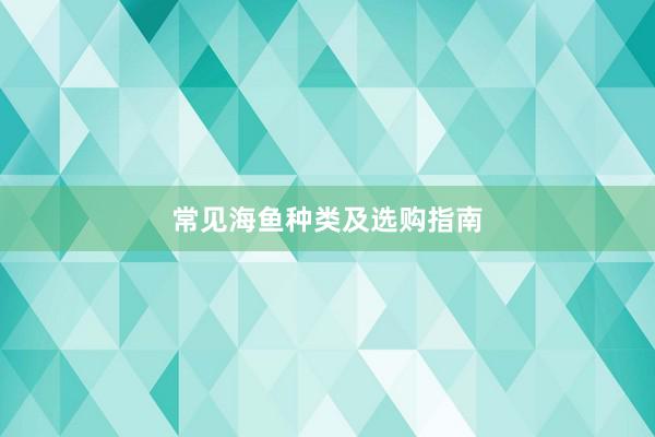 常见海鱼种类及选购指南