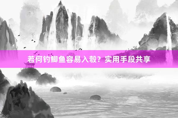 若何钓鲫鱼容易入彀？实用手段共享