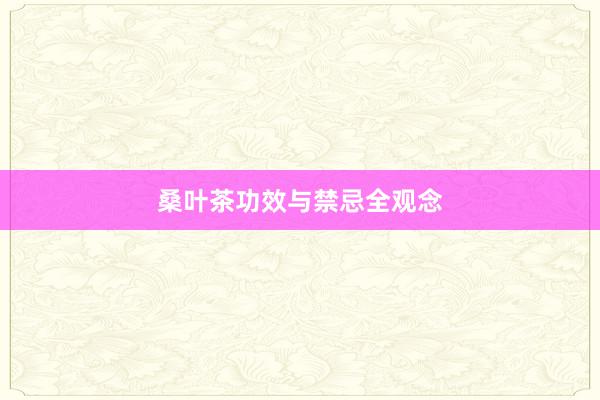桑叶茶功效与禁忌全观念