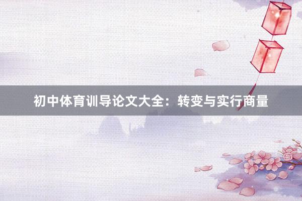 初中体育训导论文大全：转变与实行商量